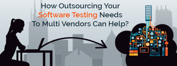 How outsourcing your software testing needs to multi vendors can help
