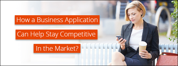 How a Business Application Can Help To Stay Competitive In the Market