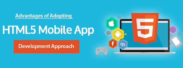 Advantages of Adopting HTML5 Mobile App Development Approach