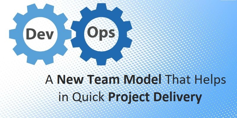 DevOps A New Team Model That Helps in Quick Project Delivery