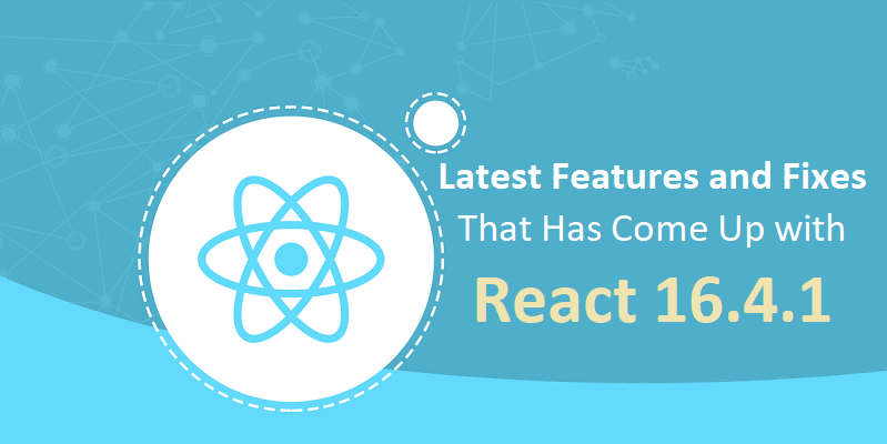 Latest Features and Fixes That Has Come Up with React 16.4.1