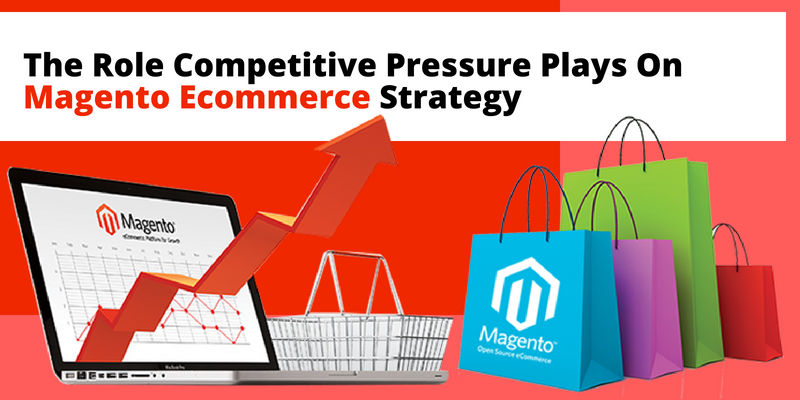 The Role Competitive Pressure Plays On Magento Ecommerce Strategy