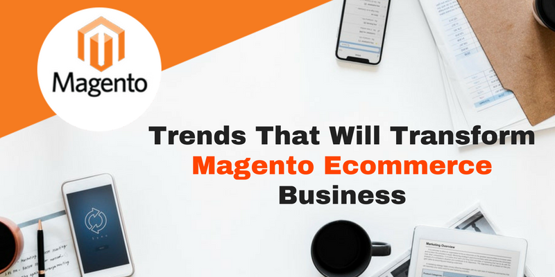 Trends That Will Transform Magento Ecommerce Business
