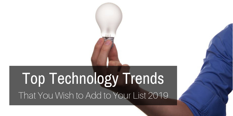 Top Latest Technology Trends That You Wish to Add to Your List 2019