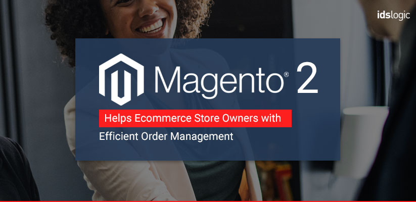 How Magento 2 Helps Ecommerce Store Owners with Efficient Order Management