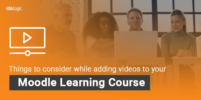 Things to consider while adding videos to your Moodle learning course