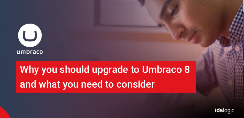 Why You should Upgrade to Umbraco 8 and What You Need to Consider