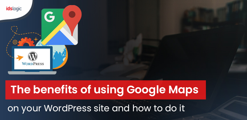 The benefits of using Google Maps on your WordPress site and how to do it