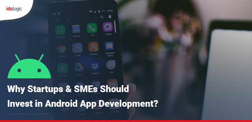 why Startups & SMEs Should Invest in Android App Development