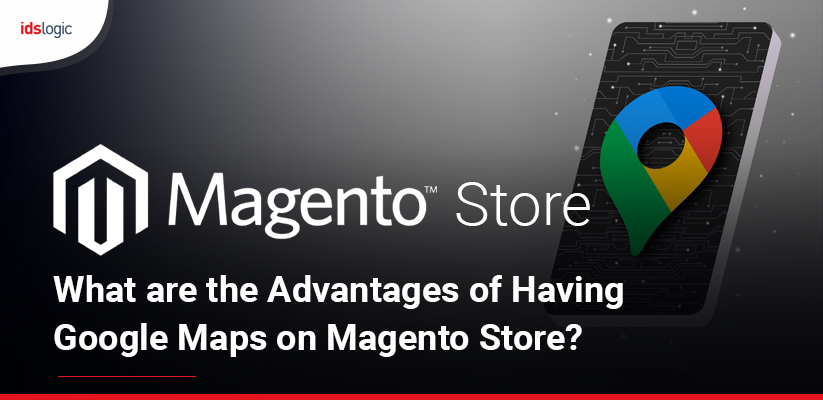 What are the Advantages of Having Google Maps on Magento Store