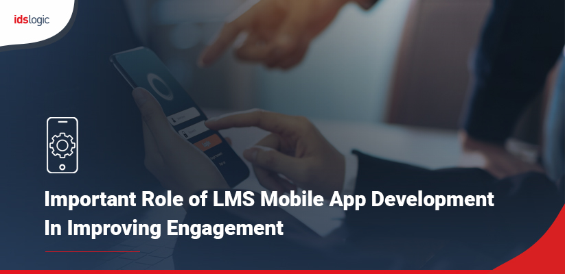 Crucial Role of LMS Mobile App Development in Improving Engagement