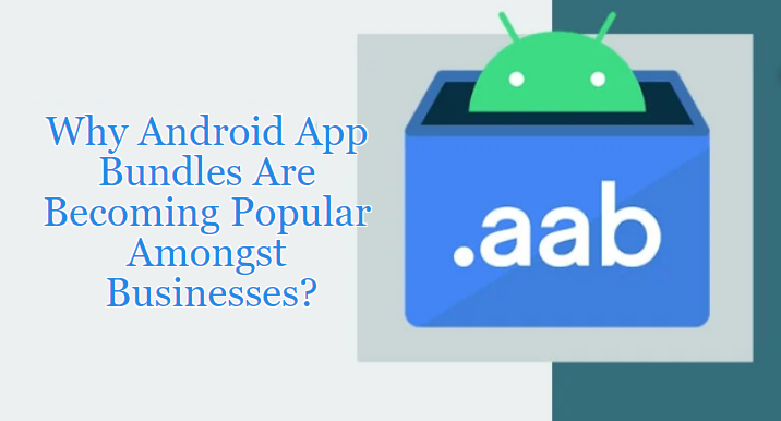 Why Android App Bundles are Becoming Popular Among Top Business