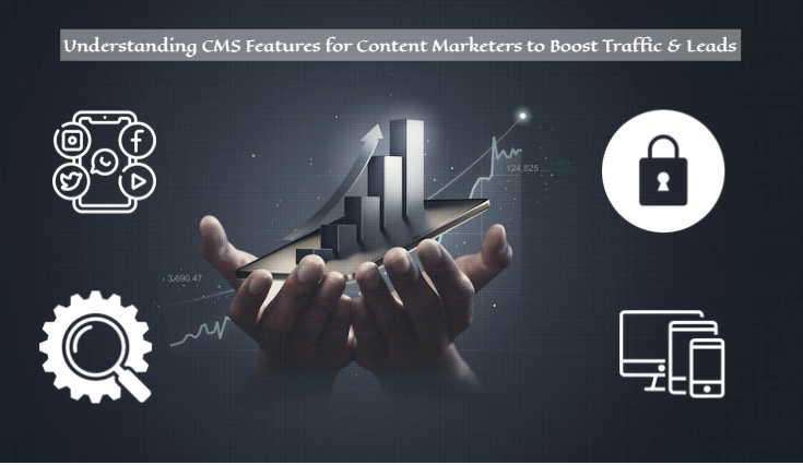 Understanding CMS Features for Content Marketers to Boost Traffic & Leads