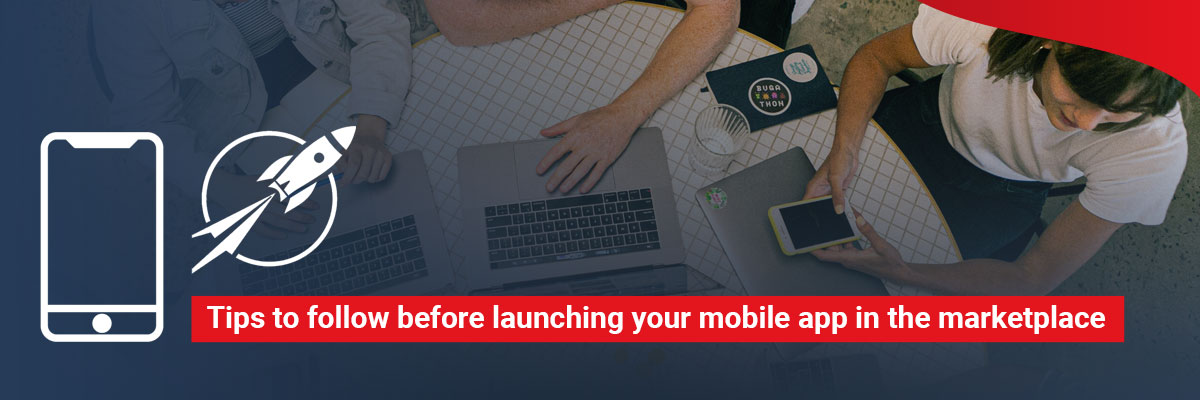 Tips to Follow before Launching Your Mobile App in the Marketplace