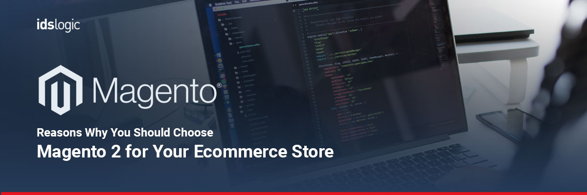 Reasons Why You Should Choose Magento 2 for Your Ecommerce Store